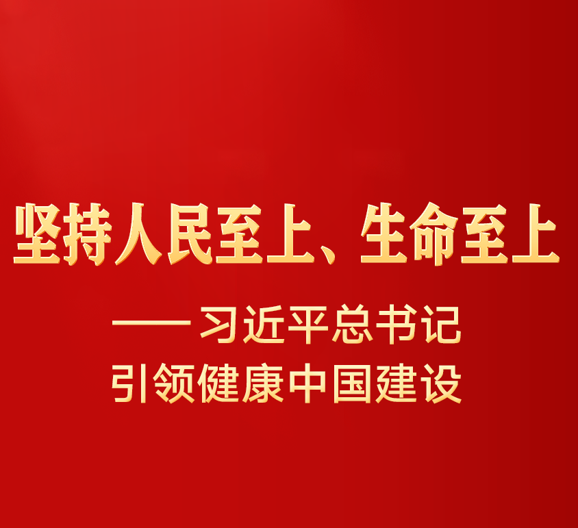  坚持人民至上、生命至上——习近平总书记引领健康中国建设 